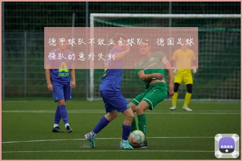 德甲球队不敌业余球队:德国足球强队的意外失利