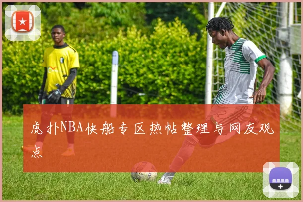 虎扑NBA快船专区热帖整理与网友观点