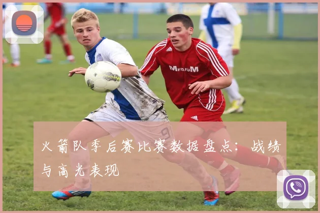 火箭队季后赛比赛数据盘点：战绩与高光表现