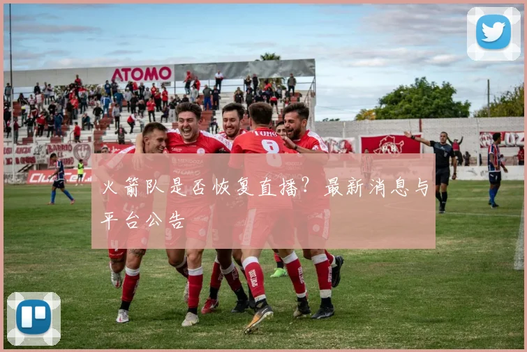 火箭队是否恢复直播？最新消息与平台公告