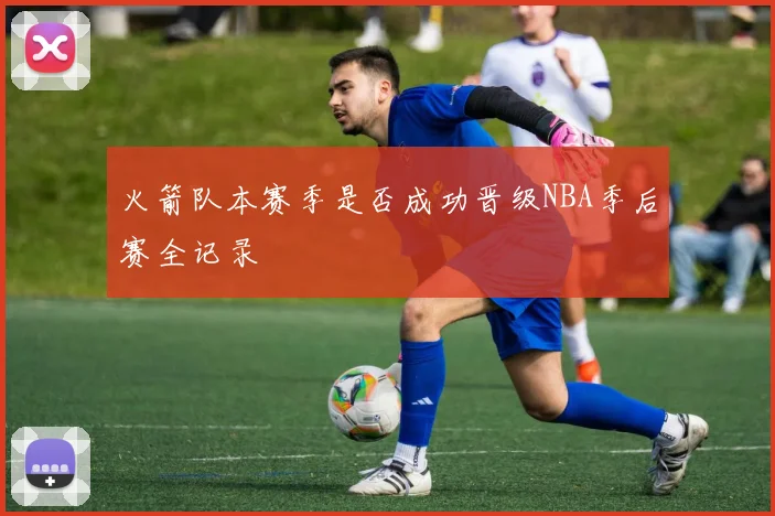 火箭队本赛季是否成功晋级NBA季后赛全记录