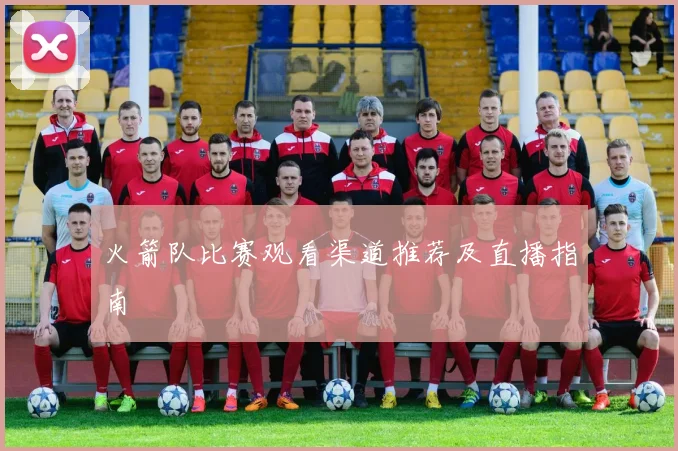 火箭队比赛观看渠道推荐及直播指南
