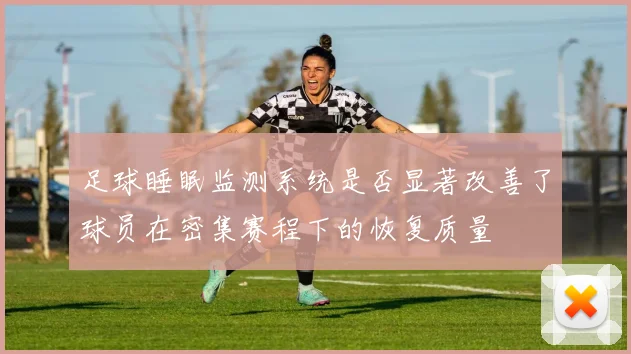足球睡眠监测系统是否显著改善了球员在密集赛程下的恢复质量